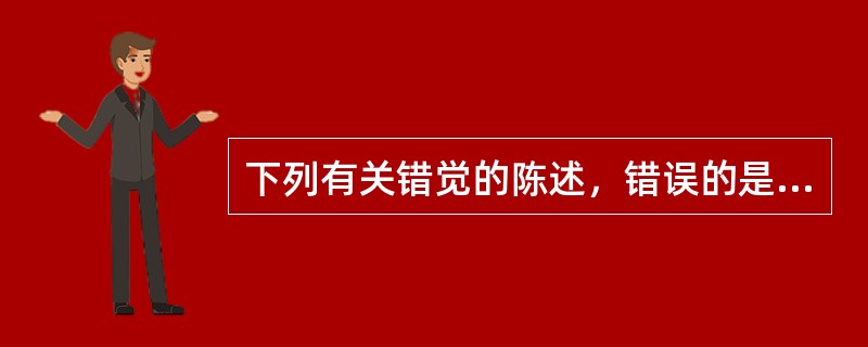 下列有关错觉的陈述，错误的是A、一种特殊的知觉形式B、人们的知觉不能正确地表达外