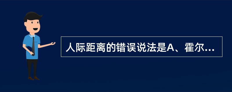 人际距离的错误说法是A、霍尔根据美国白人中产阶级的研究提出了4种人际距离B、人际