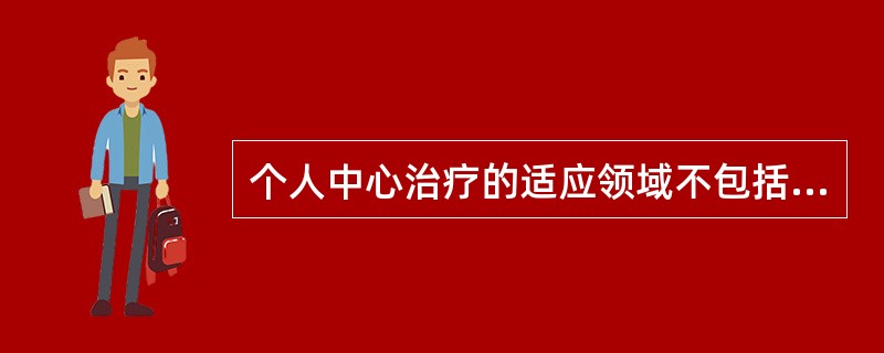 个人中心治疗的适应领域不包括( )A、家庭问题B、婚姻问题C、精神分裂症D、失语