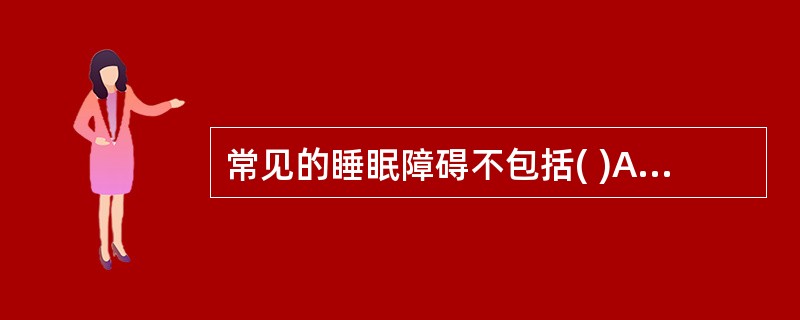 常见的睡眠障碍不包括( )A、入睡困难B、早醒C、嗜睡D、睡眠不足感E、易醒且醒