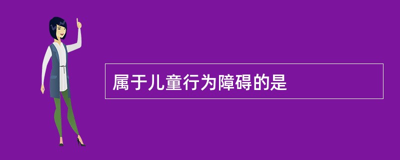 属于儿童行为障碍的是