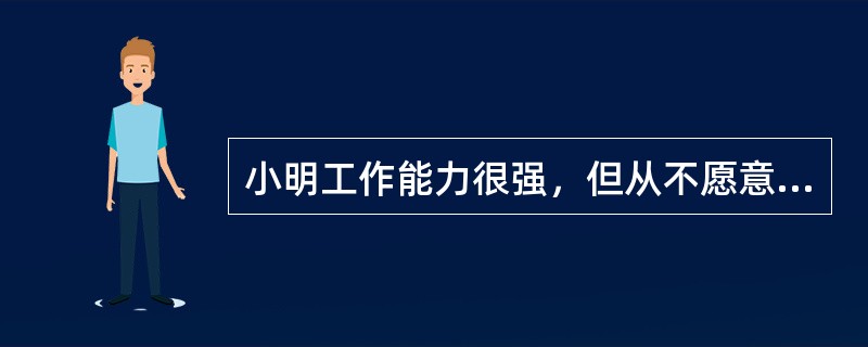 小明工作能力很强，但从不愿意参加任何竞赛，安心做一名普通的职员，他的同事认为他是