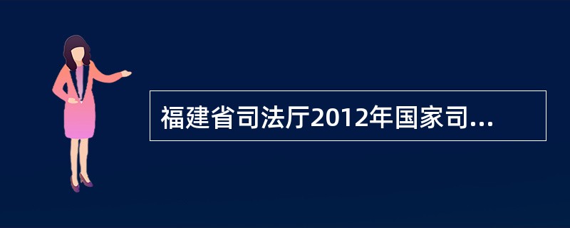 福建省司法厅2012年国家司法考试公告有那些
