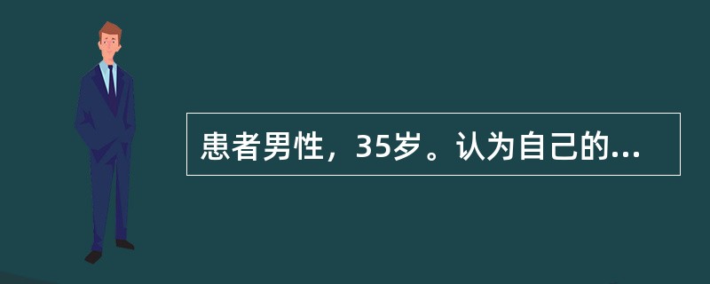 患者男性，35岁。认为自己的内在活动如消化、血压、睡眠等都受到了外力的操纵和控制