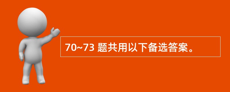 70~73 题共用以下备选答案。