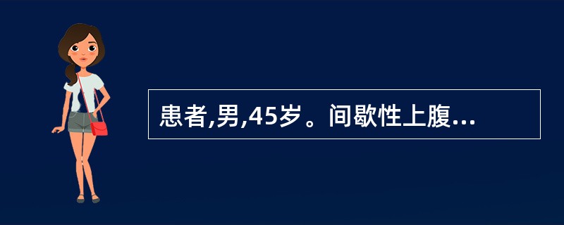 患者,男,45岁。间歇性上腹隐痛10年,近半年来上腹痛加重,无规律。为了发现或排