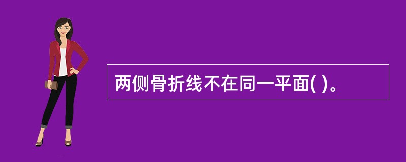 两侧骨折线不在同一平面( )。