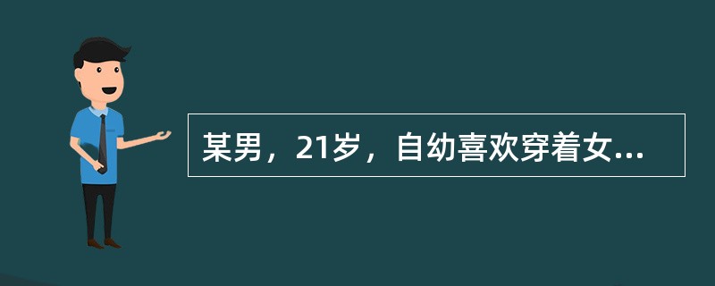 某男，21岁，自幼喜欢穿着女装，言行举止女性化，爱恋男性，对自身的性别厌恶且深感