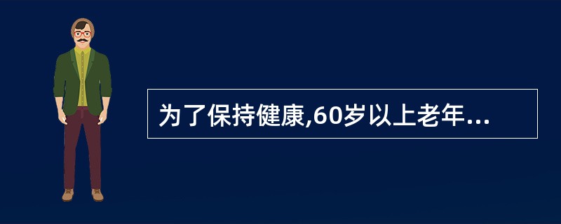 为了保持健康,60岁以上老年人每天的总脂肪摄入总量应不超过( )g。