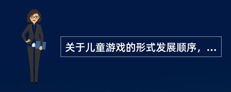 关于儿童游戏的形式发展顺序，正确的是( )A、模仿性游戏一表演性游戏一角色性游戏