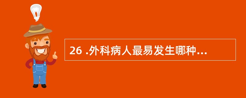 26 .外科病人最易发生哪种体液代谢失调A .等渗性缺水B .低渗性缺水C .高