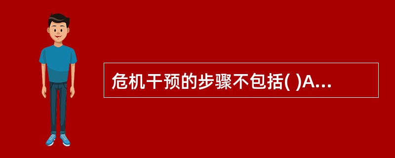 危机干预的步骤不包括( )A、问题或危机评估阶段B、制定治疗性干预计划阶段C、治