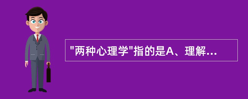"两种心理学"指的是A、理解的心理学，认识的心理学B、理解的心理学，文化的心理学