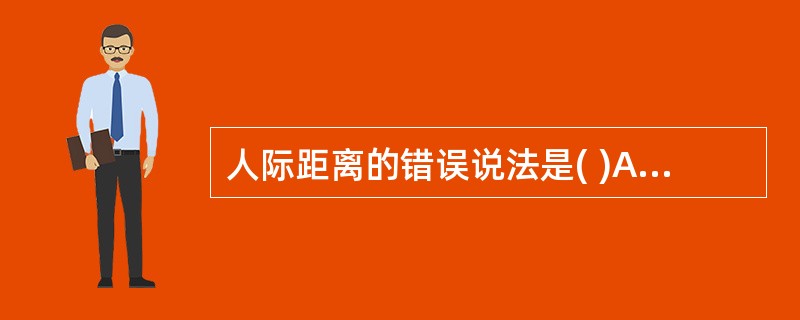 人际距离的错误说法是( )A、霍尔根据美国白人中产阶级的研究提出了4种人际距离B