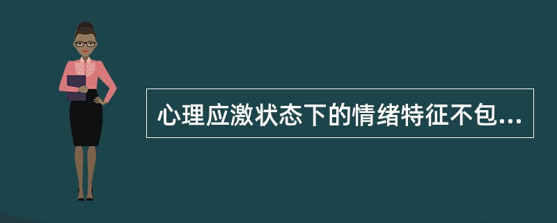 心理应激状态下的情绪特征不包括A、情绪不稳、易激惹B、激越兴奋C、抑郁D、焦虑不