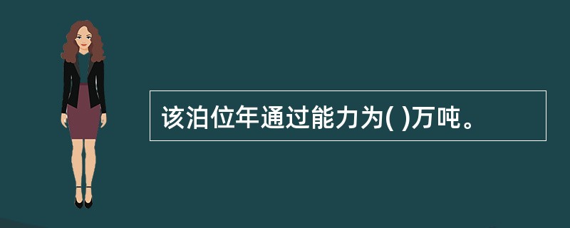 该泊位年通过能力为( )万吨。