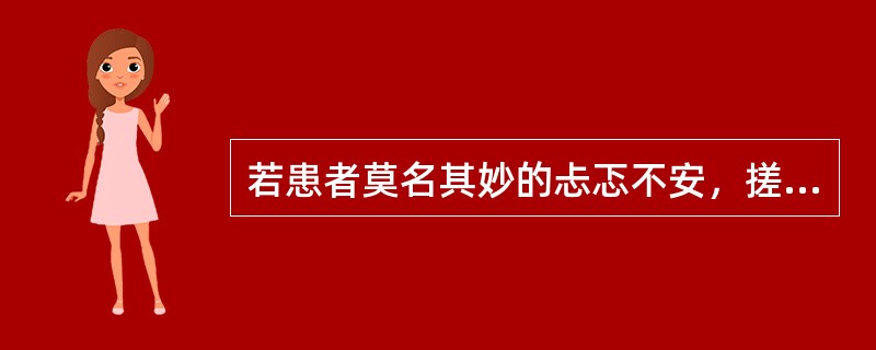 若患者莫名其妙的忐忑不安，搓手顿足，紧张恐惧，此现象最可能是( )A、易激惹B、