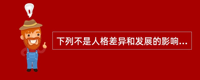 下列不是人格差异和发展的影响因素的是( )A、遗传B、自然环境C、社会文化D、家