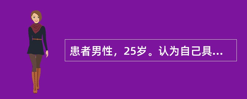 患者男性，25岁。认为自己具有当国家总理或者国家主席的能力，组织把他安排在这样差