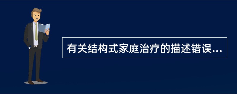 有关结构式家庭治疗的描述错误的是( )A、家庭结构失衡可以表现为家庭中等级地位或
