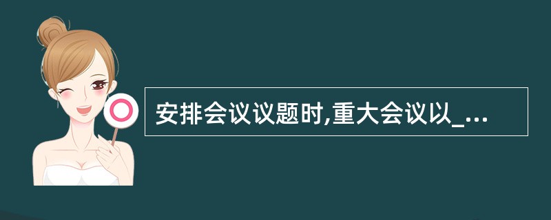 安排会议议题时,重大会议以_________为主。