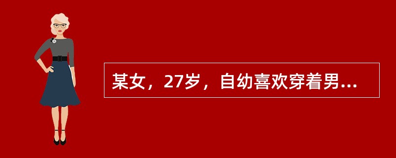 某女，27岁，自幼喜欢穿着男装，言行举止男性化，喜欢与男性玩耍，初中以来爱恋女性