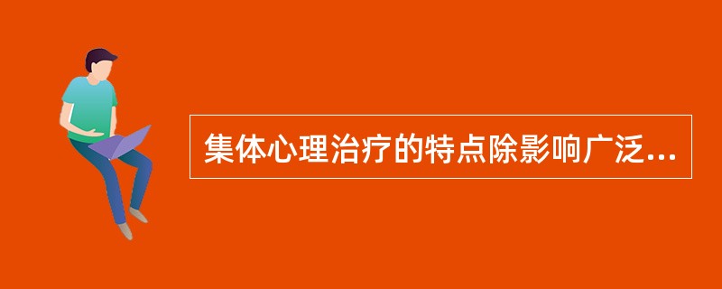 集体心理治疗的特点除影响广泛、效率高外，还有( )A、效果易巩固B、效果不易巩固