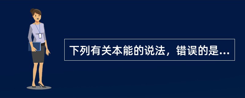 下列有关本能的说法，错误的是( )A、本能论的基本观点是人的行为的动力是本能B、