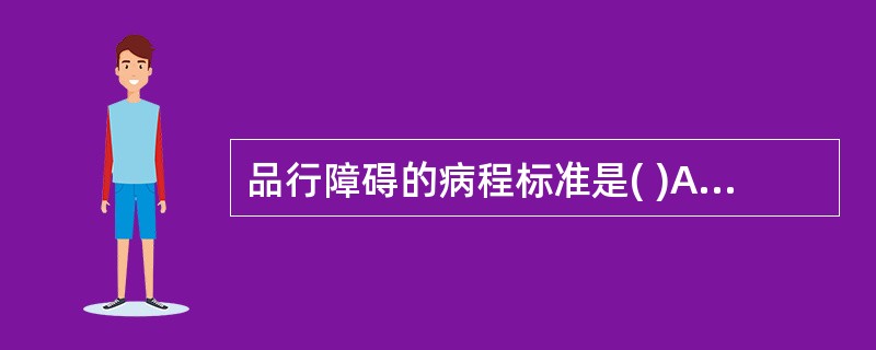 品行障碍的病程标准是( )A、符合症状标准和严重标准至少已1个月B、符合症状标准