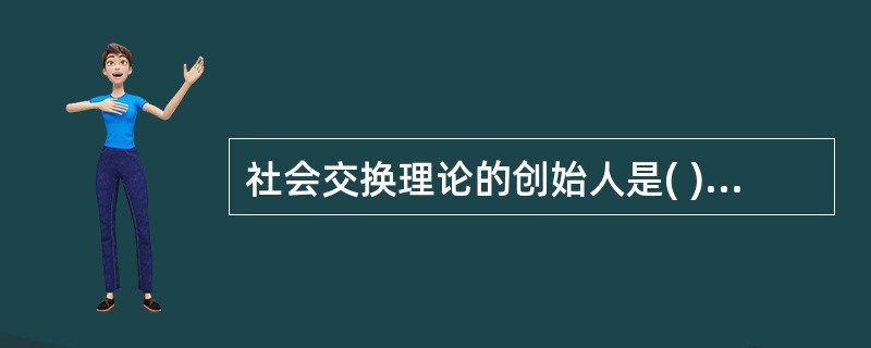 社会交换理论的创始人是( )A、霍曼斯B、布劳C、埃莫森D、多拉德E、詹姆斯 -