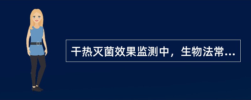 干热灭菌效果监测中，生物法常使用的指标菌是A、枯草杆菌黑色变种芽胞(ATCC93