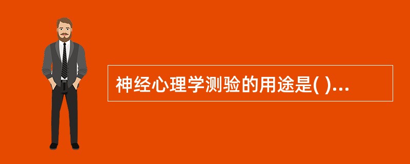 神经心理学测验的用途是( )A、为大脑损伤病例提供定位诊断的症状学依据B、提供药