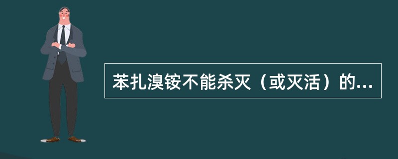 苯扎溴铵不能杀灭（或灭活）的细菌（或病毒）是A、大肠杆菌B、亲脂性病毒C、金黄色