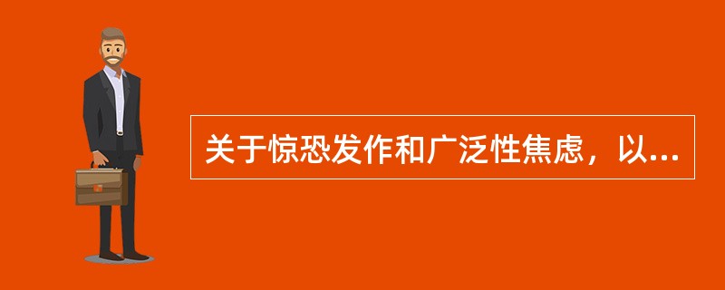 关于惊恐发作和广泛性焦虑，以下说法正确的是( )A、惊恐发作患者会出现胸闷症状，