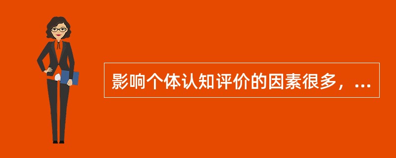 影响个体认知评价的因素很多，但不包括( )A、个体的人格特征B、个人的既往经历C