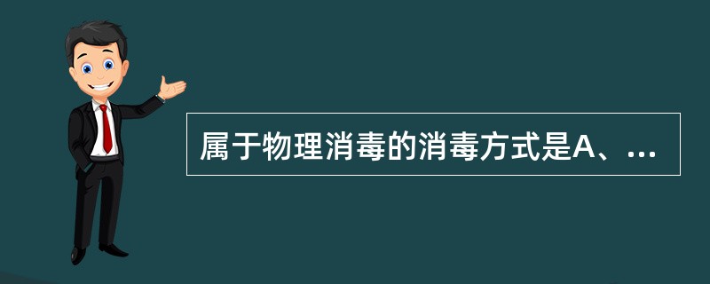 属于物理消毒的消毒方式是A、喷雾消毒B、熏蒸消毒C、擦拭消毒D、压力蒸汽灭菌E、