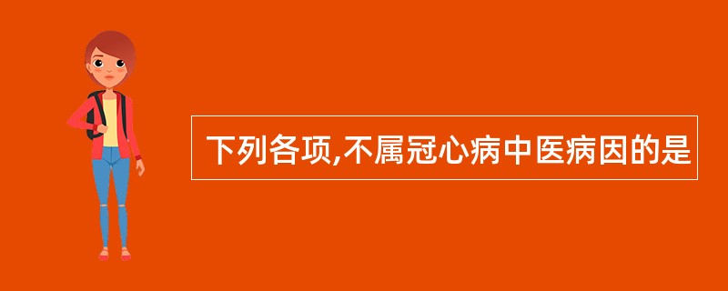 下列各项,不属冠心病中医病因的是