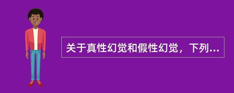 关于真性幻觉和假性幻觉，下列说法中正确的有( )A、真性幻觉可分为功能性幻觉、反