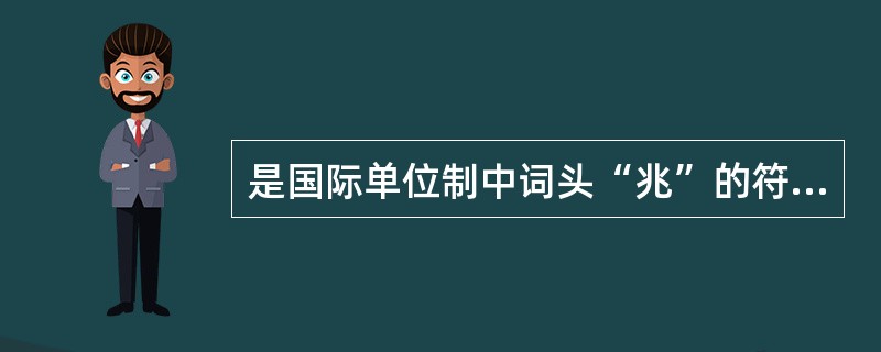 是国际单位制中词头“兆”的符号表示方法是A、MB、mC、pD、nE、h