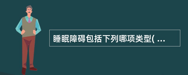 睡眠障碍包括下列哪项类型( )A、失眠症B、嗜睡症C、睡行症D、梦魇E、以上都是