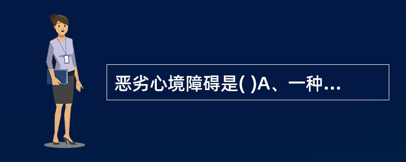 恶劣心境障碍是( )A、一种以短暂的心境低落状态为主的轻度抑郁，从不出现躁狂，常