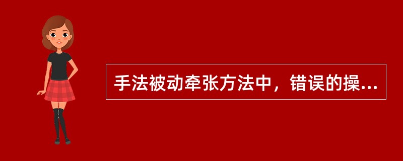 手法被动牵张方法中，错误的操作是A、由治疗师用力B、由治疗师控制牵张方向、速度、