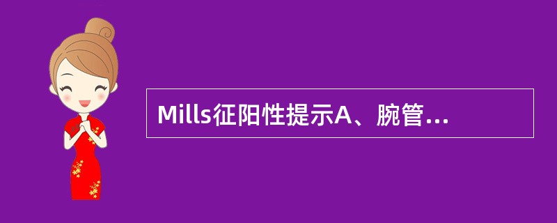 Mills征阳性提示A、腕管综合征B、狭窄性腱鞘炎C、腕部腱鞘囊肿D、肱骨外上髁