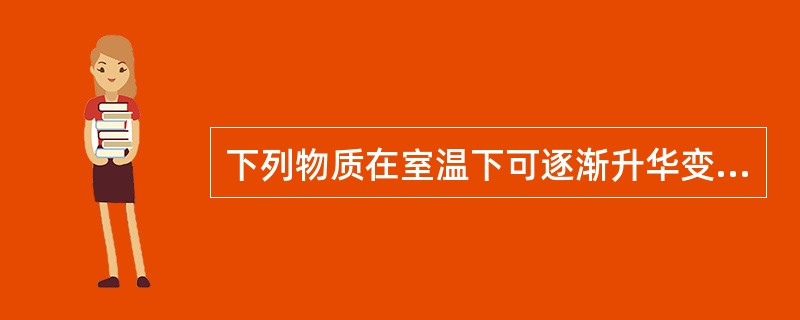 下列物质在室温下可逐渐升华变成气体的是A、聚乙烯吡咯酮碘B、碘C、壬基酚聚氧乙烯