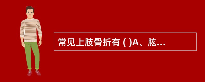 常见上肢骨折有 ( )A、肱骨外科颈骨折B、尺桡骨干双骨折C、尺骨鹰嘴骨折D、指