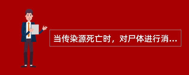 当传染源死亡时，对尸体进行消毒处理，此消毒措施属于