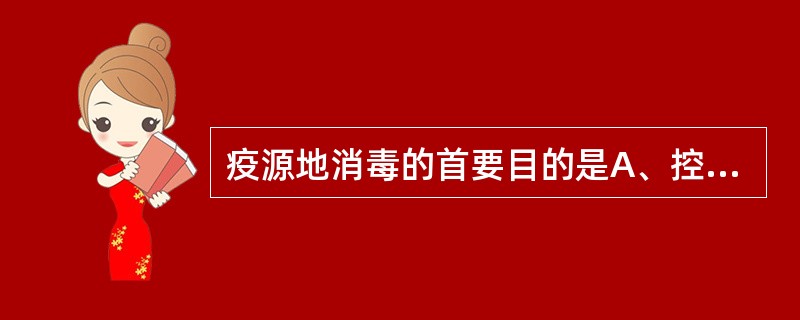 疫源地消毒的首要目的是A、控制传染源B、切断传播途径C、保护易感人群D、隔离患者