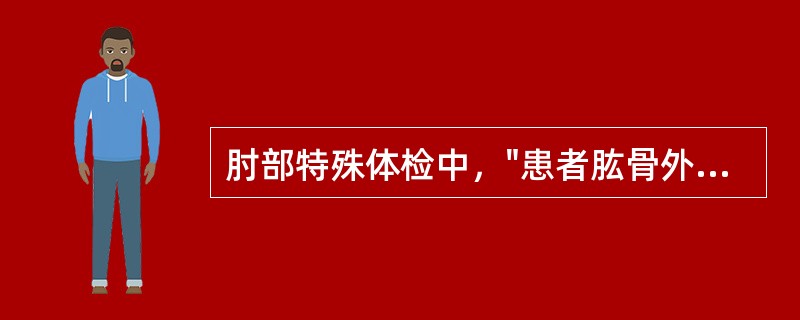 肘部特殊体检中，"患者肱骨外上髁处疼痛，即为阳性"的是