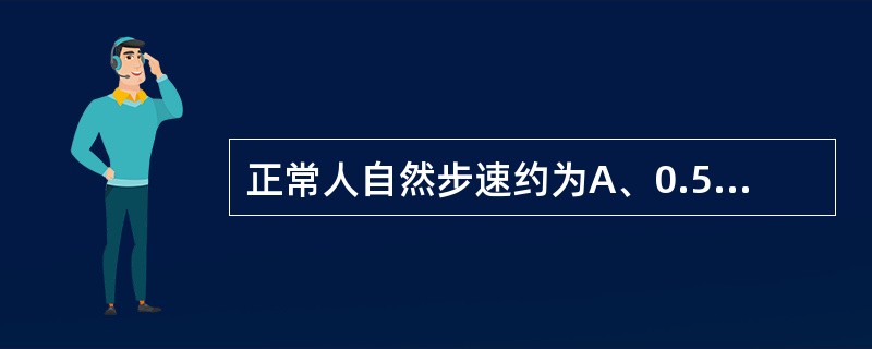 正常人自然步速约为A、0.5m£¯sB、1.0m£¯sC、1.2m£¯sD、1.