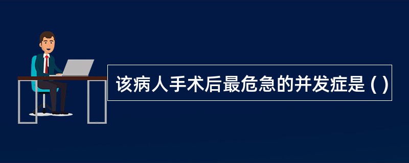 该病人手术后最危急的并发症是 ( )